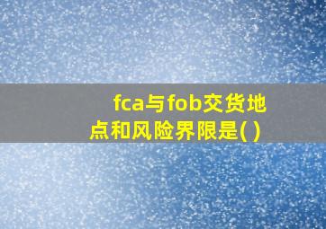 fca与fob交货地点和风险界限是( )